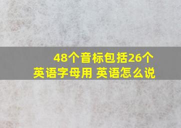 48个音标包括26个英语字母用 英语怎么说